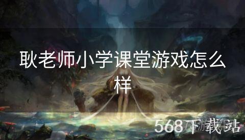 耿老师小学课堂游戏怎么样