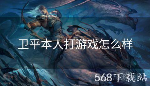 卫平本人打游戏怎么样