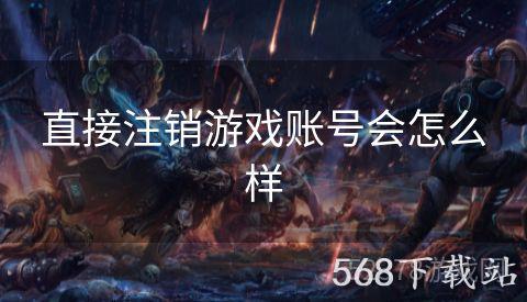 直接注销游戏账号会怎么样