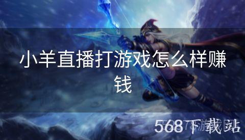 小羊直播打游戏怎么样赚钱