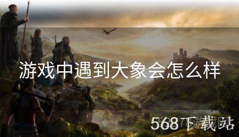 游戏中遇到大象会怎么样