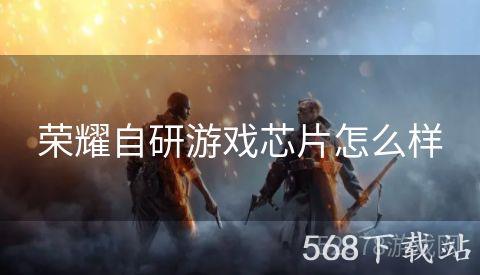 荣耀自研游戏芯片怎么样