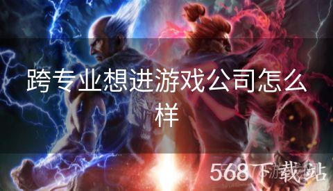 跨专业想进游戏公司怎么样