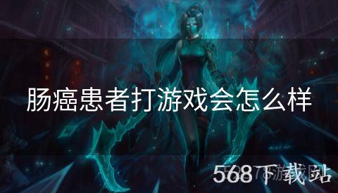 肠癌患者打游戏会怎么样