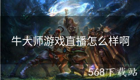 牛大师游戏直播怎么样啊