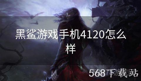 黑鲨游戏手机4120怎么样