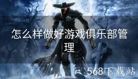 怎么样做好游戏俱乐部管理