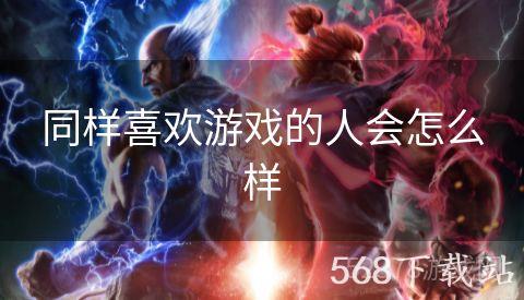 同样喜欢游戏的人会怎么样