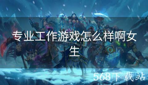 专业工作游戏怎么样啊女生