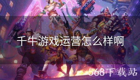 千牛游戏运营怎么样啊