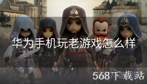 华为手机玩老游戏怎么样