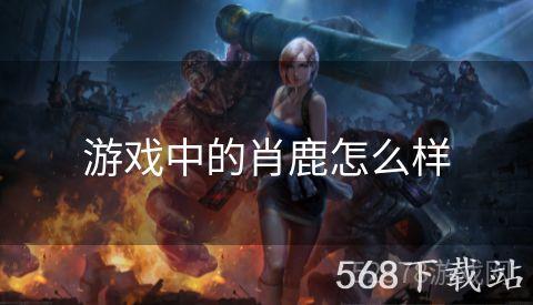 游戏中的肖鹿怎么样