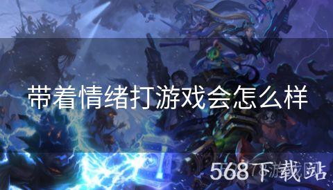 带着情绪打游戏会怎么样