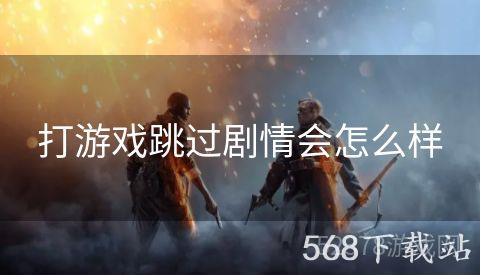 打游戏跳过剧情会怎么样